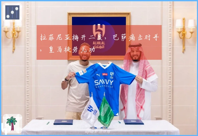 拉菲尼亚梅开二度，巴萨痛击对手，皇马徒劳无功