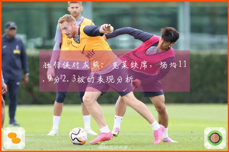 独行侠对灰熊：克莱缺席，场均11.9分2.3板的表现分析