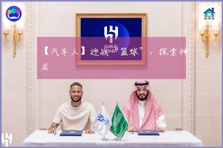 【汽车人】迎战“篮球”，探索神龙