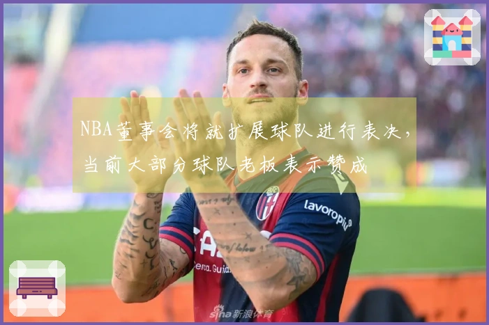 NBA董事会将就扩展球队进行表决，当前大部分球队老板表示赞成
