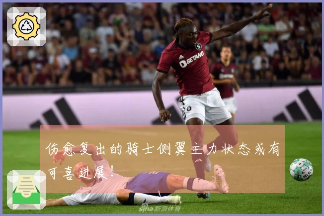 伤愈复出的骑士侧翼主力状态或有可喜进展！
