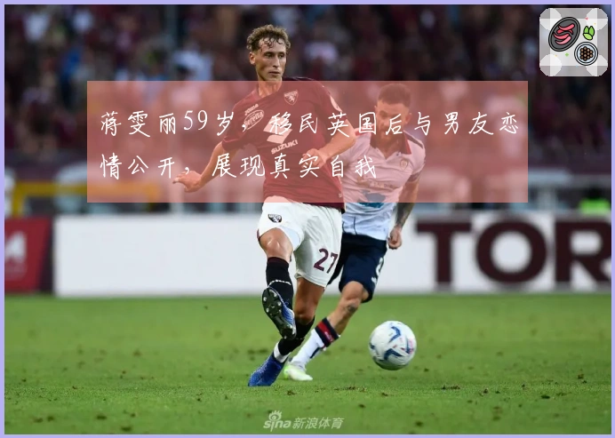 蒋雯丽59岁，移民英国后与男友恋情公开，展现真实自我