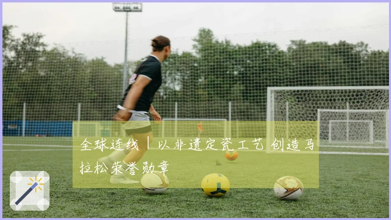 全球连线｜以非遗定瓷工艺 创造马拉松荣誉勋章