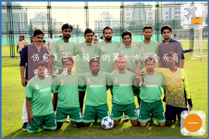 伤愈复出的骑士侧翼主力状态或有可喜进展！