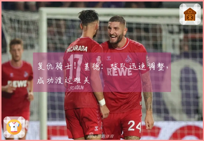 复仇骑士！基德：球队迅速调整，成功渡过难关