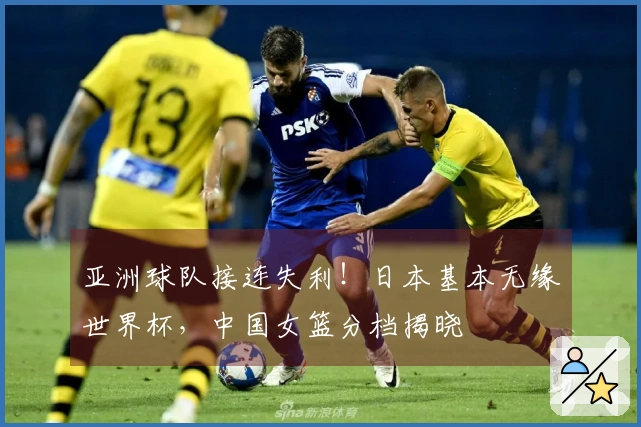 亚洲球队接连失利！日本基本无缘世界杯，中国女篮分档揭晓