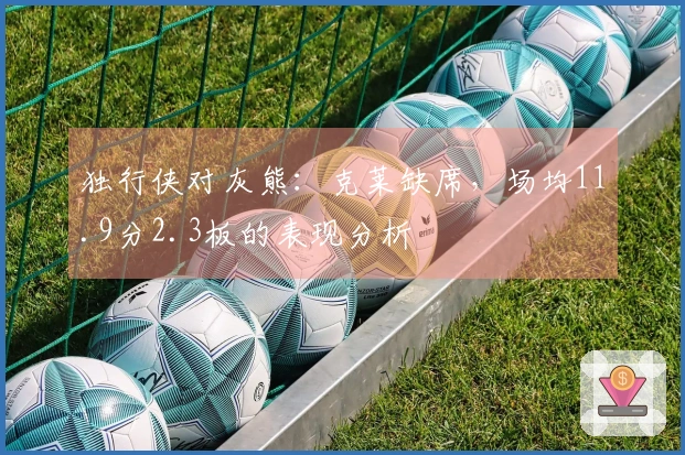 独行侠对灰熊：克莱缺席，场均11.9分2.3板的表现分析