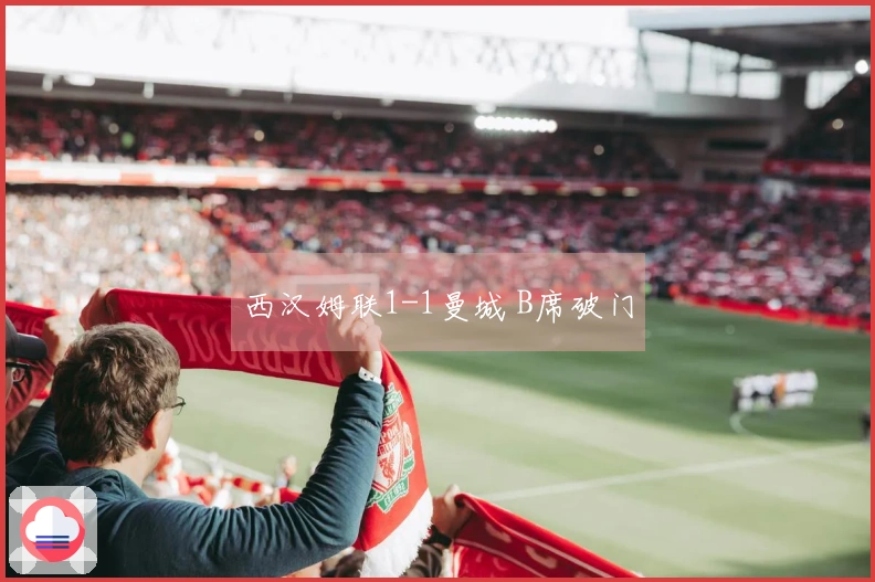 西汉姆联1-1曼城 B席破门
