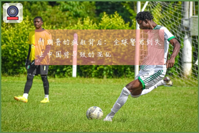 特朗普的疯狂背后：全球警觉到失去中国将导致的混乱